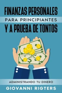 Finanzas Personales  Para  Principiantes Y A Prueba De Tontos: Administrando Tu Dinero