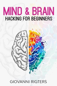Mind &amp; Brain Hacking For Beginners