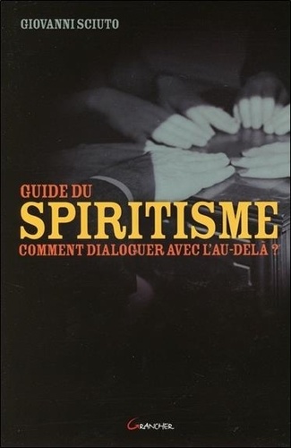 Giovanni Sciuto - Guide du spiritisme - Comment dialoguer avec l'au-delà ?.