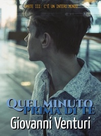  Giovanni Venturi - Quel minuto prima di te - Parte III: C’è un intero mondo - Quel minuto prima di te, #3.