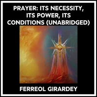 Prayer: Its Necessity, Its Power, Its Conditions (Unabridged)