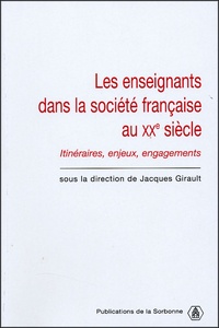 Jacques Girault et  Girault - Les enseignants dans la société française du XXe siècle - Itinéraires, enjeux, engagements.