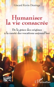 Giscard Kevin Dessinga - Humaniser la vie consacrée - De la grâce des origines à la rareté des vocations aujourd’hui.