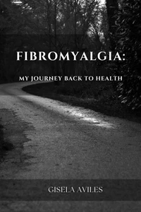 Fibromyalgia:  My Journey Back to Health