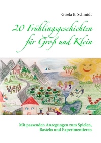 Gisela B. Schmidt - 20 Frühlingsgeschichten für Groß und Klein - Mit passenden Anregungen zum Spielen, Basteln und Experimentieren.