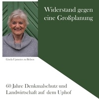 Gisela Upmeier zu Belzen - Widerstand gegen eine Großplanung - 60 Jahre Denkmalschutz und Landwirtschaft auf dem Uphof.