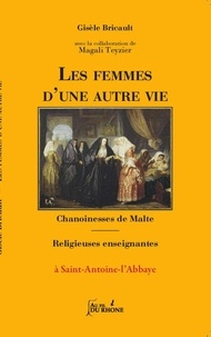 Gisèle Bricault et Magali Teyzier - Les femmes d'une autre vie - Chanoinesses de Malte - Religieuses enseignantes à St-Antoine-L'abbaye.