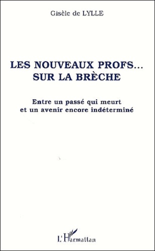 Gisèle de Lylle - Les Nouveaux Profs... Sur La Breche. Entre Un Passe Qui Meurt Et Un Avenir Encore Indetermine.