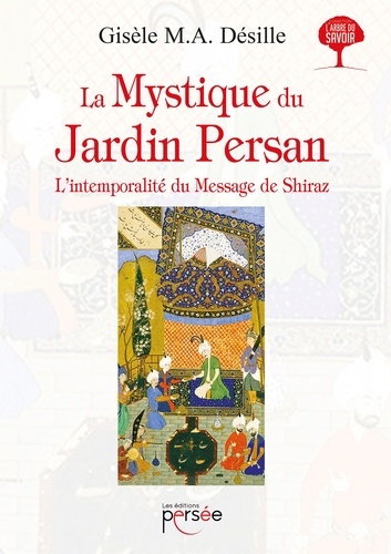 Gisèle Desille - La mystique du jardin persan - L'intemporalité du message de Shiraz.