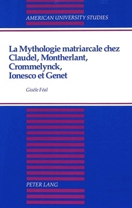Gisèle Feal - La mythologie matriarcale chez claudel, montherlant, crommelynck, ionesco et genet.