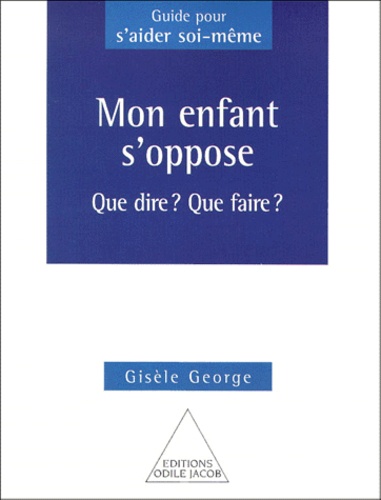 Gisèle George - Mon Enfant S'Oppose. Que Dire ? Que Faire ?.