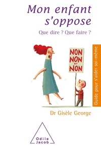 Gisèle George - Mon enfant s'oppose - Que dire ? Que faire ?.
