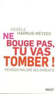 Gisèle Harrus-Révidi - Ne bouge pas, tu vas tomber ! - Réussir malgré ses parents.