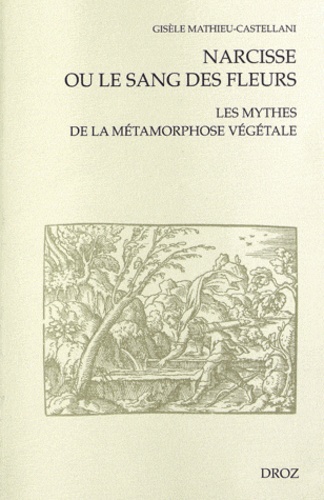 Gisèle Mathieu-Castellani - Narcisse ou le sang des fleurs - Les mythes de la métamorphose végétale.