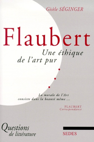 Gisèle Séginger - Flaubert. Une Ethique De L'Art Pur.