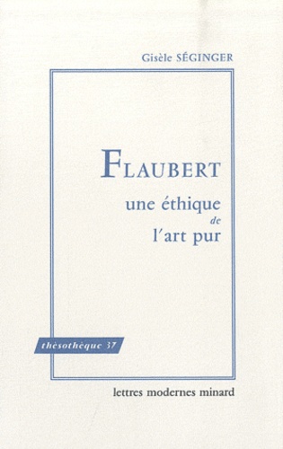 Gisèle Séginger - Flaubert - Une éthique de l'art pur.