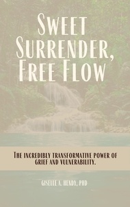  Giselle Hendy, PhD - Sweet Surrender, Free Flow: The Incredibly Transformative Power of Grief and Vulnerability.