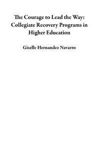  Giselle Hernandez Navarro - The Courage to Lead the Way: Collegiate Recovery Programs in Higher Education.