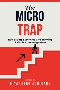 The Micro Trap: Navigating, Surviving, and Thriving Under Micromanagement