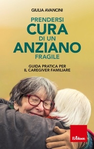 Giulia Avancini - Prendersi cura di un anziano fragile - Guida pratica per il caregiver.