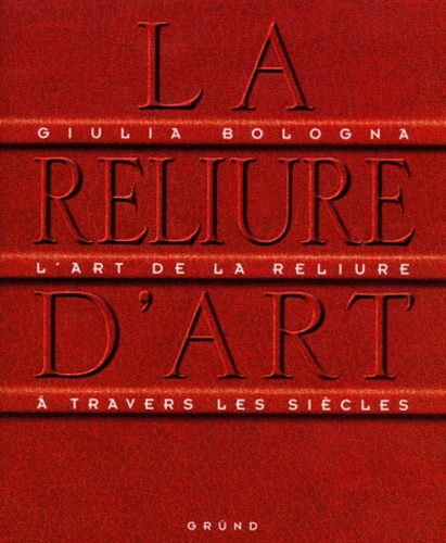 Giulia Bologna - La Reliure D'Art. L'Art De La Reliure A Travers Les Siecles.