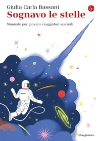 Giulia Carla Bassani - Sognavo le stelle - Manuale per giovani viaggiatori spaziali.