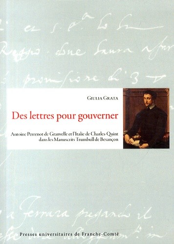 Giulia Grata - Des lettres pour gouverner - Antoine Perrenot de Granvelle et l'Italie de Charles-Quint dans les Manuscrits Trumbull de Besançon.