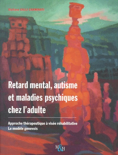 Giuliana Galli Carminati - Retard Mental, Autisme Et Maladies Psychiques Chez L'Adulte. Approche Therapeutique A Visee Rehabilitative : Le Modele Genevois.