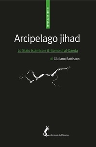 Giuliano Battiston - Arcipelago jihad - Lo Stato islamico e il ritorno di al-Qaeda.
