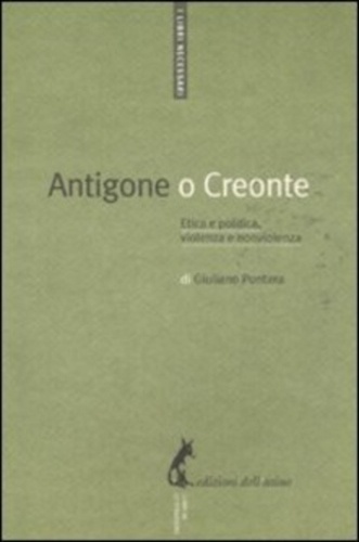 Giuliano Pontara - Antigone o Creonte - Etica e politica, violenza e nonviolenza.