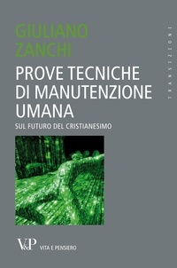 Giuliano Zanchi - Prove tecniche di manutenzione umana. Sul futuro del Cristianesimo.