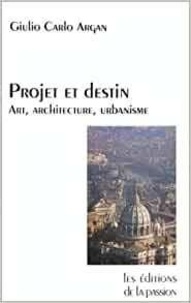 Giulio Carlo Argan - Projet Et Destin. Art, Architecture Et Urbanisme.