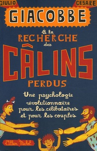 Giulio-Cesare Giacobbe - A la recherche des câlins perdus - Une psychologie révolutionnaire pour les célibataires et les couples.