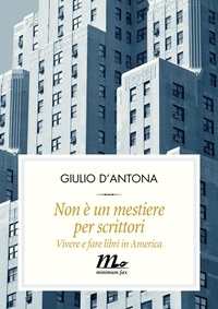 Giulio D'Antona - Non è un mestiere per scrittori. Vivere e fare libri in America.