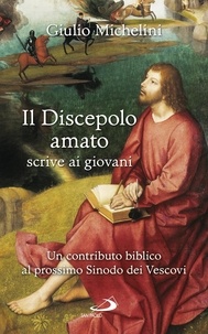 Giulio Michelini - Il Discepolo amato scrive ai giovani - Un contributo biblico al prossimo Sinodo dei Vescovi.