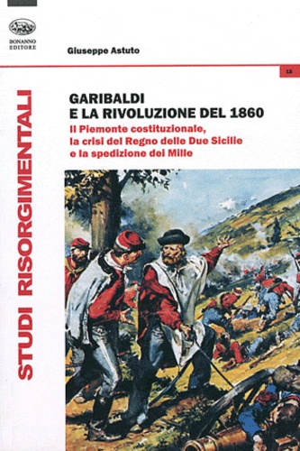 Giuseppe Astuto - Garibaldi e la rivoluzione del 1860 - Il Piemonte costituzionale, la crisi del Regno delle Due Sicilie e la spedizione dei Mille.