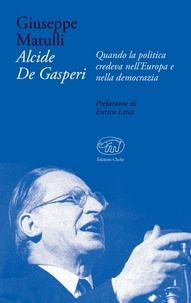 Giuseppe Matulli - Alcide De Gasperi - Quando la politica credeva nell'Europa e nella democrazia.