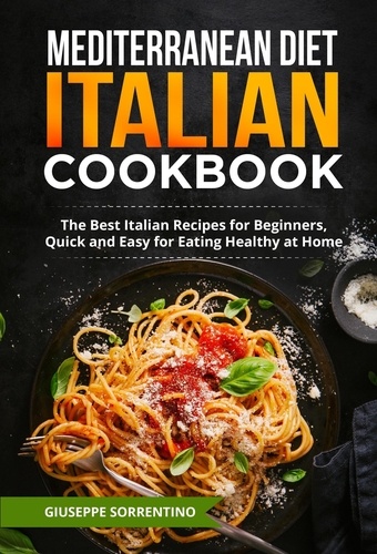  Giuseppe Sorrentino - Mediterranean Diet Italian Cookbook: The Best Italian Recipes for Beginners, Quick and Easy for Eating Healthy at Home.