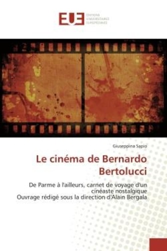 Giuseppina Sapio - Le cinéma de Bernardo Bertolucci - De Parme à l'ailleurs, carnet de voyage d'un cinéaste nostalgique Ouvrage rédigé sous la direction d.
