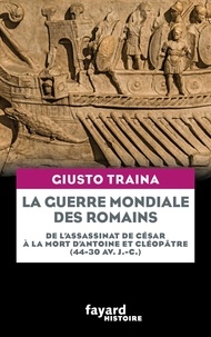 Giusto Traina - La guerre mondiale des Romains - De l'assassinat de César à la mort d'Antoine et Cléopâtre (44-30 av. J.-C.).