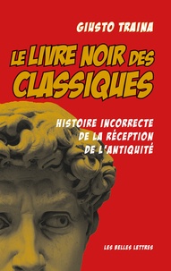 Giusto Traina - Le livre noir des classiques - Histoire incorrecte de la réception de l'Antiquité.