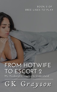  GK Grayson - From Hotwife to Escort 2: My Husband Struggles to Understand - Bree Likes to Play, #2.