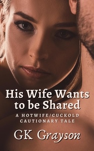  GK Grayson - His Wife Wants to be Shared: A Hotwife/Cuckold Cautionary Tale.