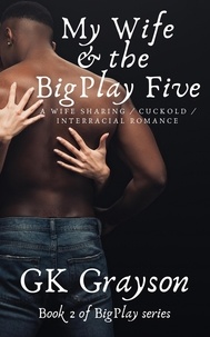  GK Grayson - My Wife &amp; the BigPlay Five: A Wife Sharing/Cuckold/Interracial Romance - BigPlay, #2.