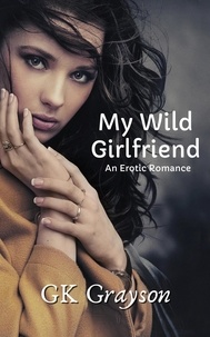  GK Grayson - My Wild Girlfriend: An Erotic Romance.
