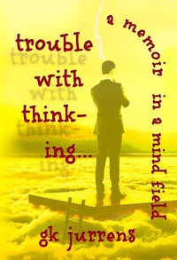 Trouble With Thinking... A Memoir In A Mind Field