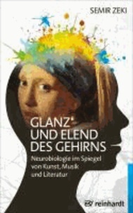 Glanz und Elend des Gehirns - Neurobiologie im Spiegel von Kunst, Musik und Literatur.