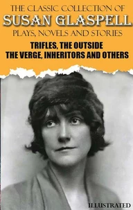 The Classic Collection of Susan Glaspell. Plays, Novels and Stories. Illustrated