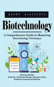 Biotechnology: A Comprehensive Guide to Mastering Biotechnology Techniques (Molecular Biology Substrate in Molecular Biology Laboratory Safety Guidelines Fundamental Methods)