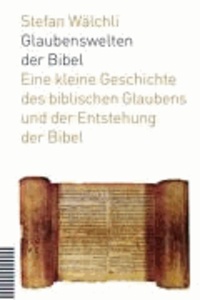 Glaubenswelten der Bibel - Eine kleine Geschichte des biblischen Glaubens und der Entstehung der Bibel.